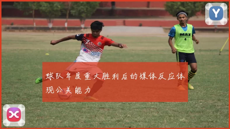 球队年度重大胜利后的媒体反应体现公关能力