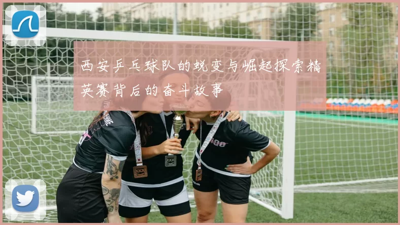 西安乒乓球队的蜕变与崛起探索精英赛背后的奋斗故事