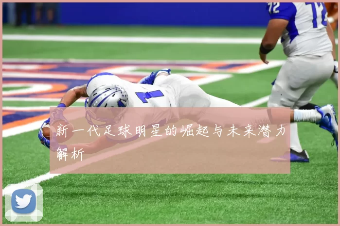 新一代足球明星的崛起与未来潜力解析