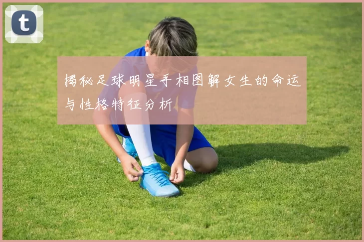 揭秘足球明星手相图解女生的命运与性格特征分析