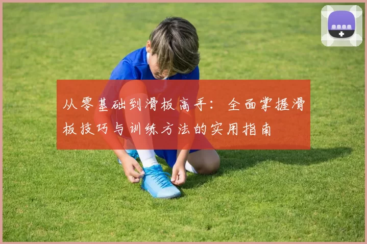 从零基础到滑板高手：全面掌握滑板技巧与训练方法的实用指南