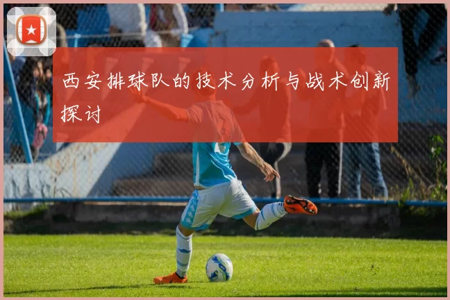 西安排球队的技术分析与战术创新探讨