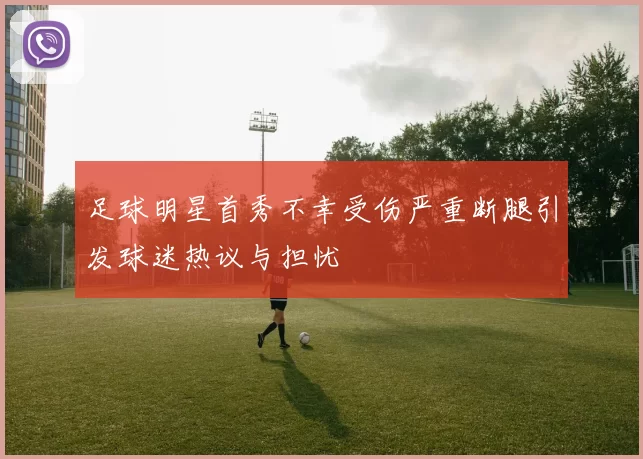 足球明星首秀不幸受伤严重断腿引发球迷热议与担忧
