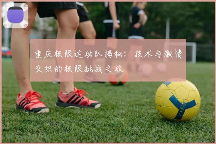 重庆极限运动队揭秘：技术与激情交织的极限挑战之旅