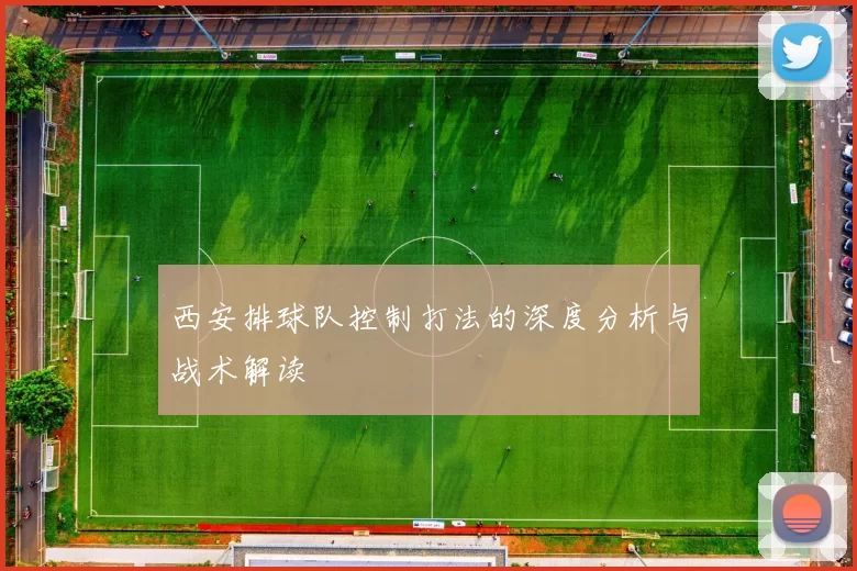 西安排球队控制打法的深度分析与战术解读
