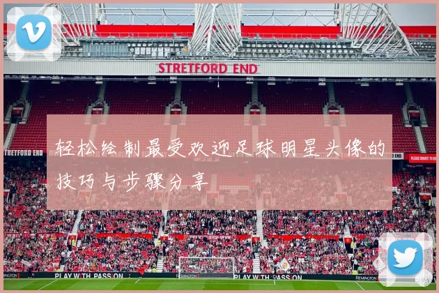 轻松绘制最受欢迎足球明星头像的技巧与步骤分享