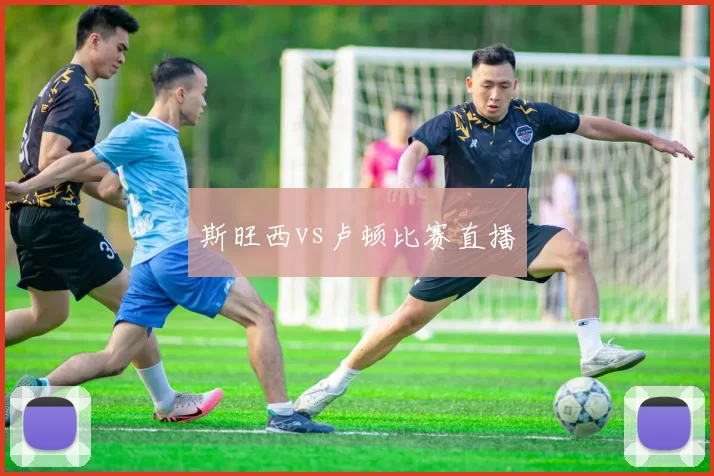 斯旺西vs卢顿比赛直播