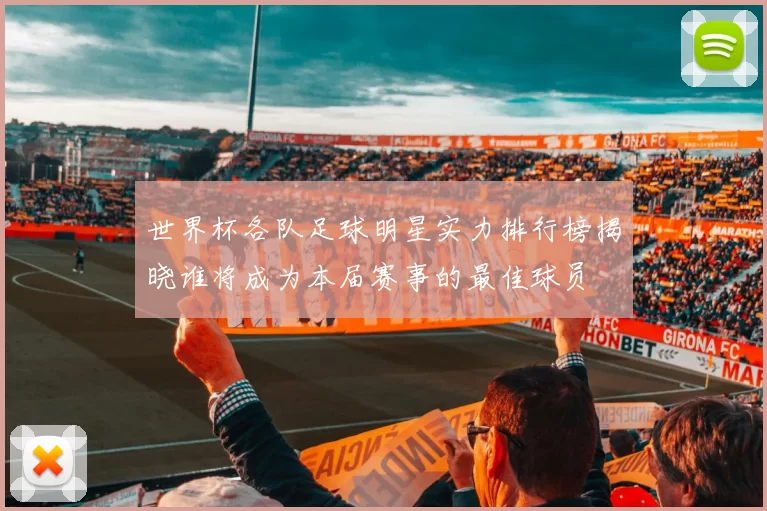 世界杯各队足球明星实力排行榜揭晓谁将成为本届赛事的最佳球员