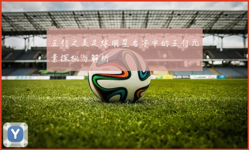 五行之美足球明星名字中的五行元素探秘与解析
