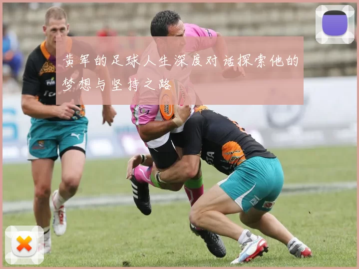 黄军的足球人生深度对话探索他的梦想与坚持之路