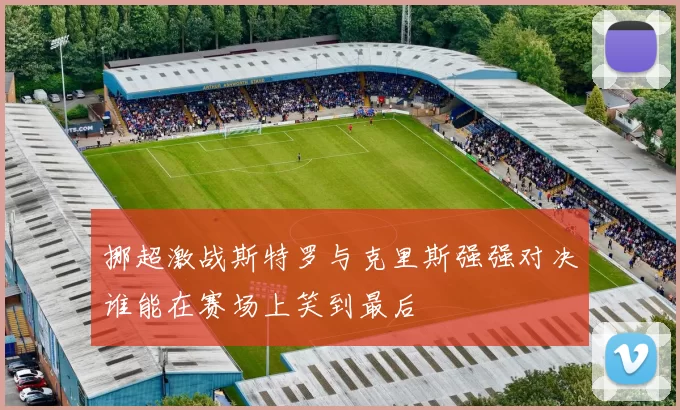 挪超激战斯特罗与克里斯强强对决谁能在赛场上笑到最后