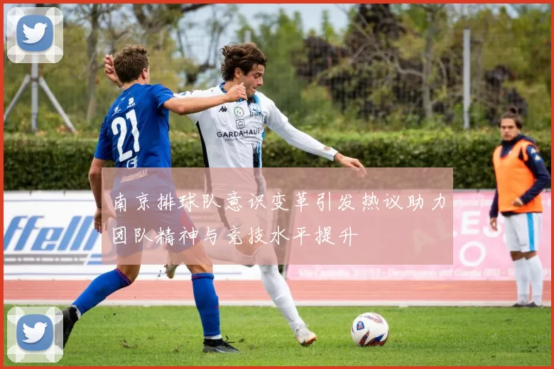 南京排球队意识变革引发热议助力团队精神与竞技水平提升