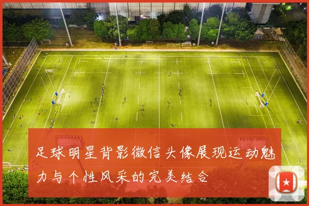 足球明星背影微信头像展现运动魅力与个性风采的完美结合